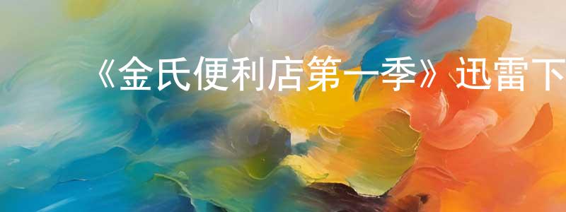 陈宝根发布《金氏便利店第一季》迅雷下载/在线观看-都市情感-美剧天堂